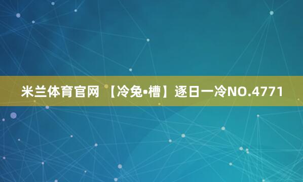 米兰体育官网 【冷兔•槽】逐日一冷NO.4771