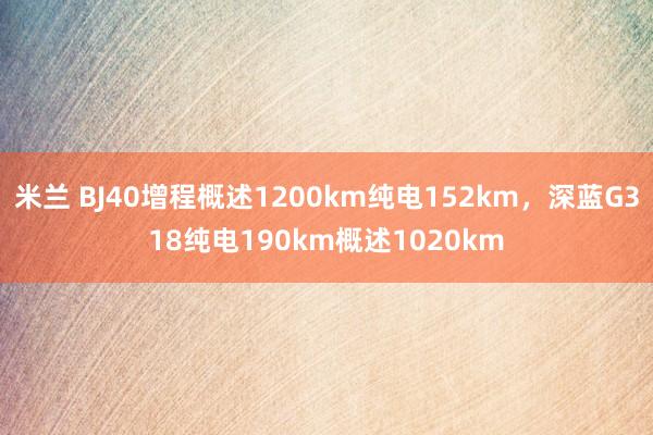 米兰 BJ40增程概述1200km纯电152km，深蓝G318纯电190km概述1020km