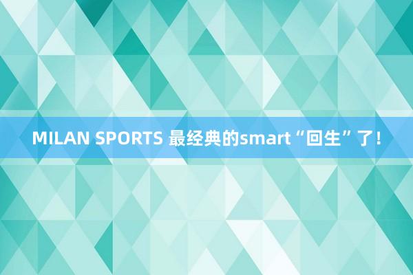 MILAN SPORTS 最经典的smart“回生”了！