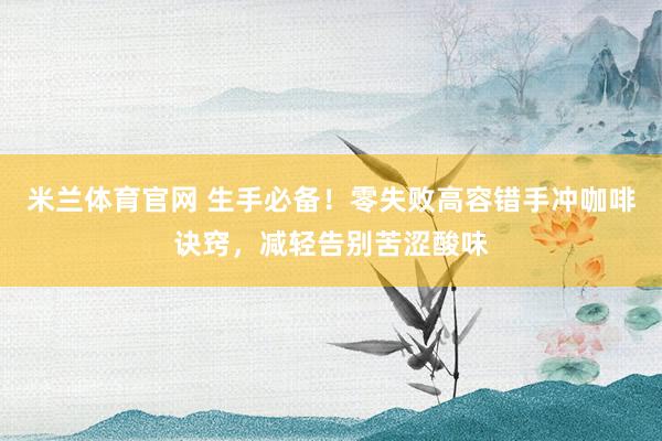 米兰体育官网 生手必备！零失败高容错手冲咖啡诀窍，减轻告别苦涩酸味