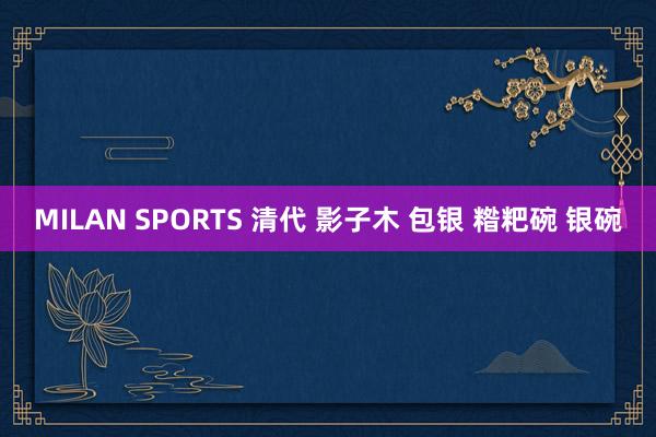 MILAN SPORTS 清代 影子木 包银 糌粑碗 银碗