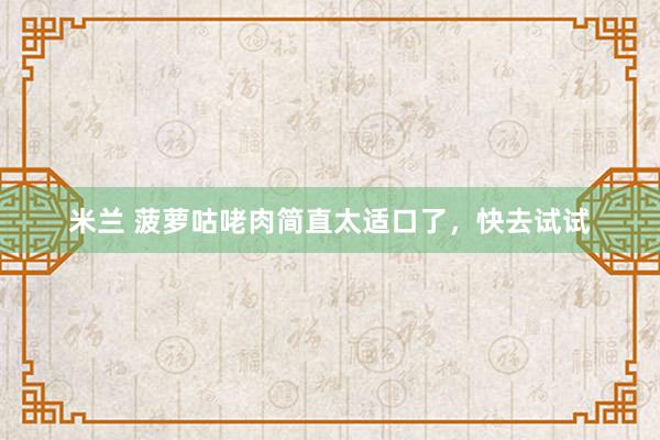 米兰 菠萝咕咾肉简直太适口了，快去试试