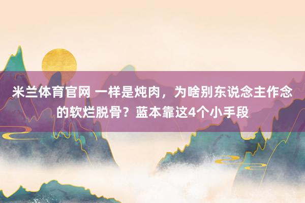 米兰体育官网 一样是炖肉，为啥别东说念主作念的软烂脱骨？蓝本靠这4个小手段