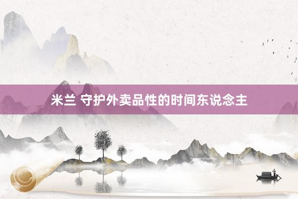米兰 守护外卖品性的时间东说念主