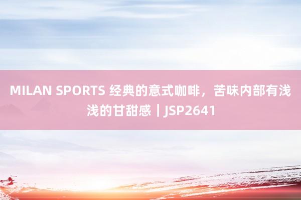 MILAN SPORTS 经典的意式咖啡，苦味内部有浅浅的甘甜感｜JSP2641