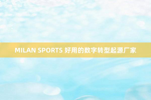 MILAN SPORTS 好用的数字转型起源厂家
