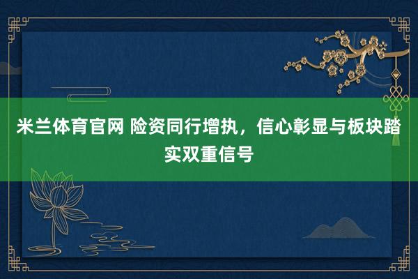 米兰体育官网 险资同行增执，信心彰显与板块踏实双重信号