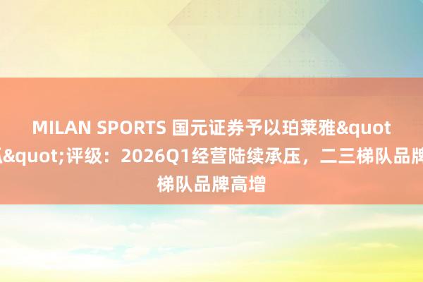 MILAN SPORTS 国元证券予以珀莱雅"增抓"评级：2026Q1经营陆续承压，二三梯队品牌高增