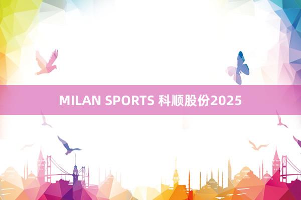 MILAN SPORTS 科顺股份2025