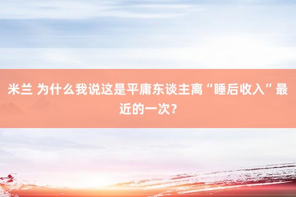 米兰 为什么我说这是平庸东谈主离“睡后收入”最近的一次？