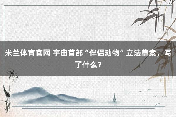 米兰体育官网 宇宙首部“伴侣动物”立法草案，写了什么？