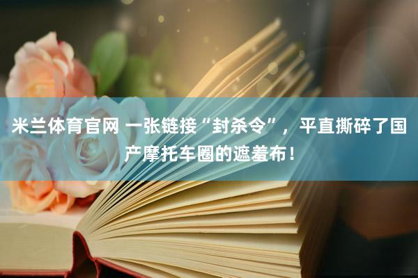 米兰体育官网 一张链接“封杀令”，平直撕碎了国产摩托车圈的遮羞布！