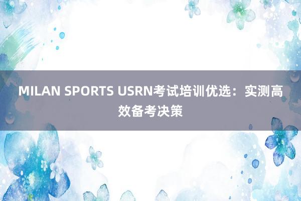 MILAN SPORTS USRN考试培训优选：实测高效备考决策