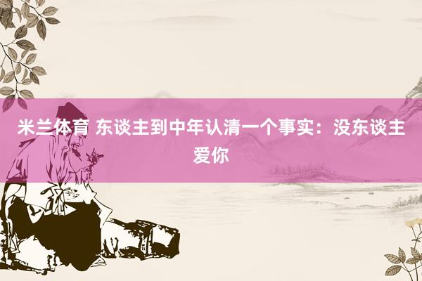 米兰体育 东谈主到中年认清一个事实：没东谈主爱你