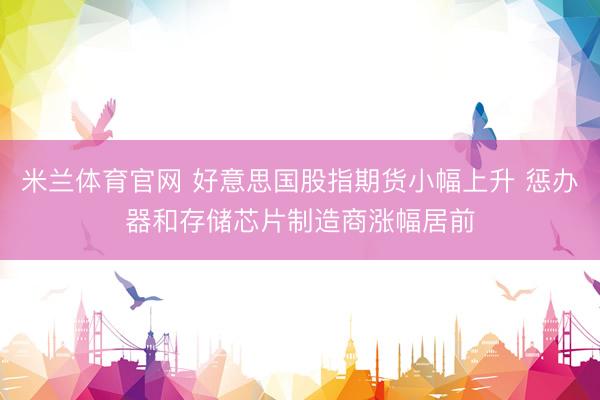米兰体育官网 好意思国股指期货小幅上升 惩办器和存储芯片制造商涨幅居前