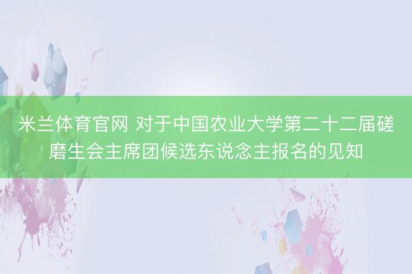 米兰体育官网 对于中国农业大学第二十二届磋磨生会主席团候选东说念主报名的见知