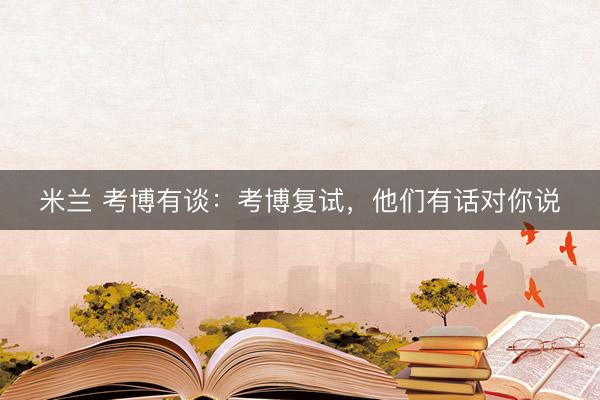 米兰 考博有谈：考博复试，他们有话对你说